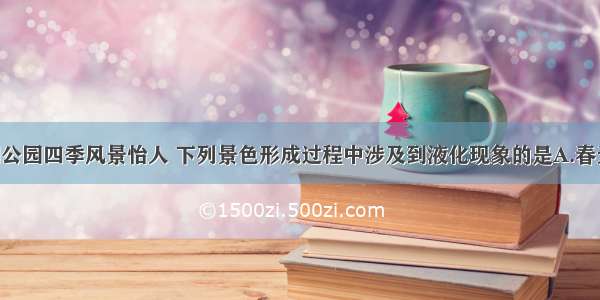 长春市南湖公园四季风景怡人 下列景色形成过程中涉及到液化现象的是A.春天 积雪消融