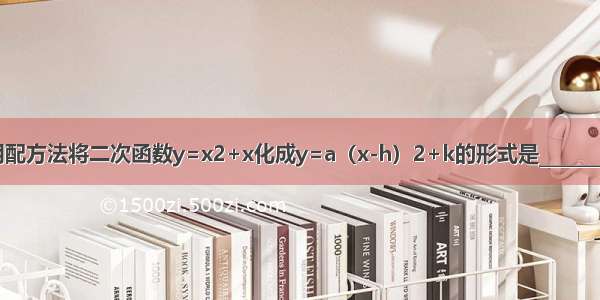 用配方法将二次函数y=x2+x化成y=a（x-h）2+k的形式是________．