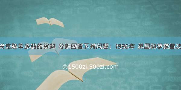 阅读下面有关克隆羊多莉的资料 分析回答下列问题：1996年 英国科学家首次用母羊体细