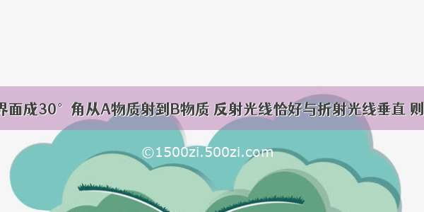 一束光线与界面成30°角从A物质射到B物质 反射光线恰好与折射光线垂直 则入射角为__