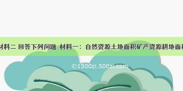 读材料一 材料二 回答下列问题．材料一：自然资源土地面积矿产资源耕地面积江河年径