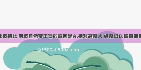 单选题与北坡相比 南坡自然带丰富的原因是A.相对高度大 纬度低B.坡向朝南 温度高C.