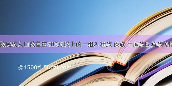 单选题少数民族人口数量在500万以上的一组A.壮族 傣族 土家族B.藏族 朝鲜族 回族