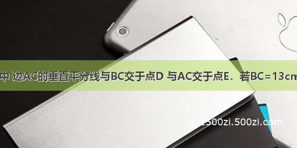 如图 在△ABC中 边AC的垂直平分线与BC交于点D 与AC交于点E．若BC=13cm AB=5cm 则