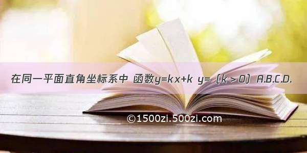 在同一平面直角坐标系中 函数y=kx+k y=（k＞0）A.B.C.D.