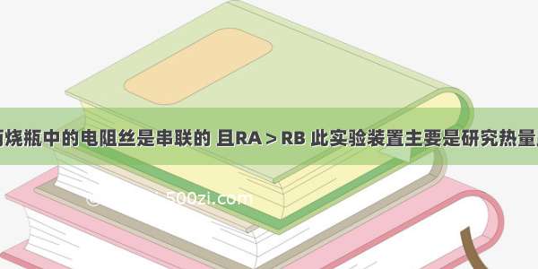 如图所示 两烧瓶中的电阻丝是串联的 且RA＞RB 此实验装置主要是研究热量跟________