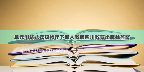 单元测试八年级物理下册人教版四川教育出版社答案