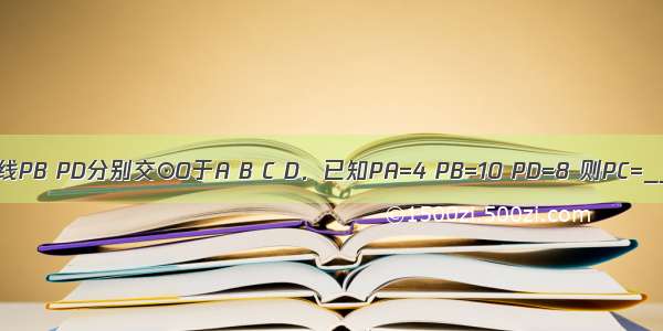 如图 ⊙O的割线PB PD分别交⊙O于A B C D．已知PA=4 PB=10 PD=8 则PC=________．