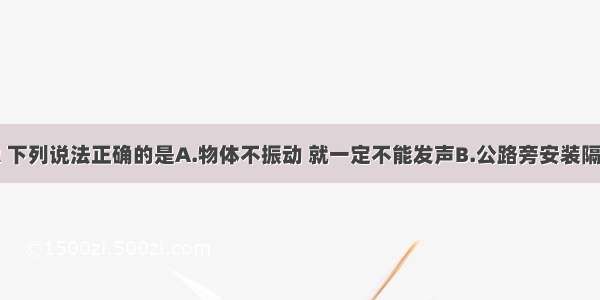 关于声现象 下列说法正确的是A.物体不振动 就一定不能发声B.公路旁安装隔音墙是为了