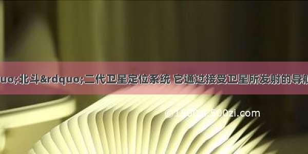 如图所示 是&ldquo;北斗&rdquo;二代卫星定位系统 它通过接受卫星所发射的导航信号 可以在任何