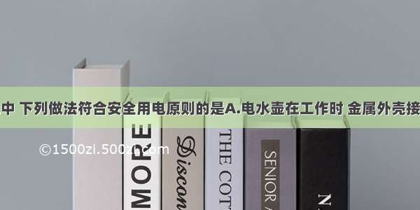 在家庭用电中 下列做法符合安全用电原则的是A.电水壶在工作时 金属外壳接地B.人站地