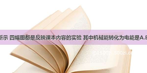 如图所示 四幅图都是反映课本内容的实验 其中机械能转化为电能是A.B.C.D.