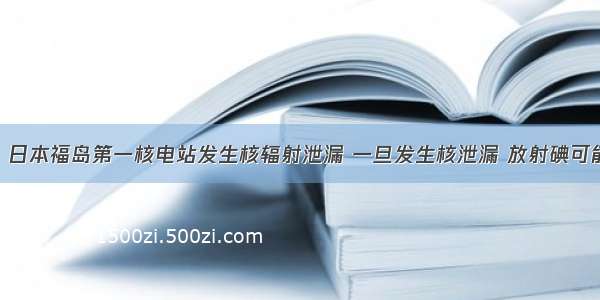 ?年3?月 日本福岛第一核电站发生核辐射泄漏 一旦发生核泄漏 放射碘可能被附近