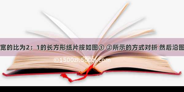 将一张长与宽的比为2：1的长方形纸片按如图① ②所示的方式对折 然后沿图③中的虚线