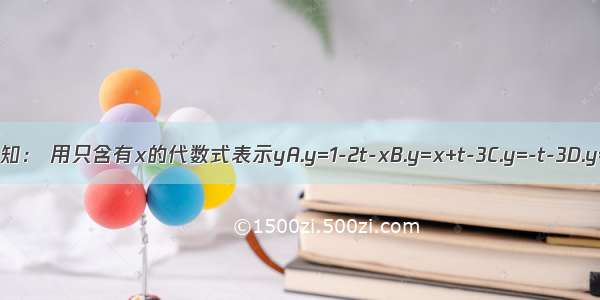 已知： 用只含有x的代数式表示yA.y=1-2t-xB.y=x+t-3C.y=-t-3D.y=