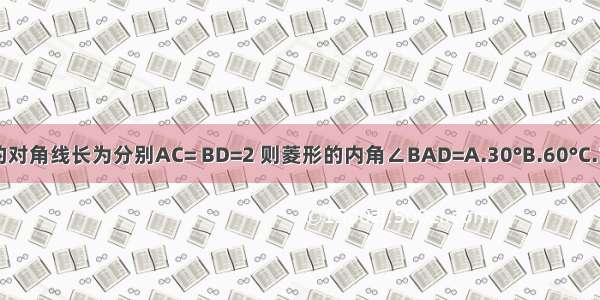 菱形ABCD的对角线长为分别AC= BD=2 则菱形的内角∠BAD=A.30°B.60°C.120°D.150°