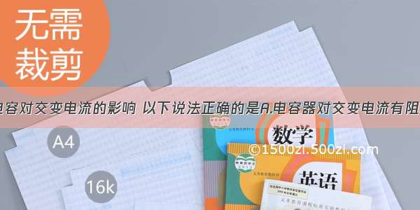 多选题关于电容对交变电流的影响 以下说法正确的是A.电容器对交变电流有阻碍作用B.电容