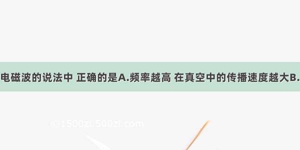 单选题关于电磁波的说法中 正确的是A.频率越高 在真空中的传播速度越大B.频率越高 在