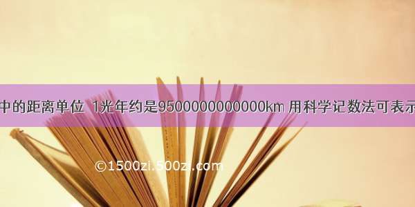 光年是天文学中的距离单位．1光年约是9500000000000km 用科学记数法可表示为A.950×1