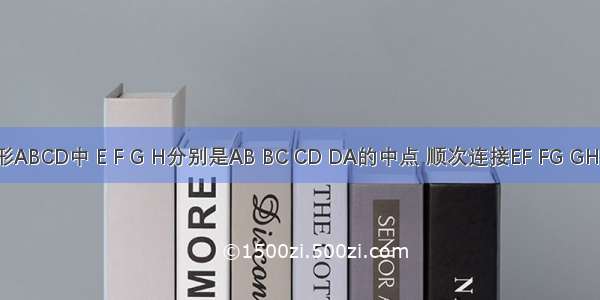 在四边形ABCD中 E F G H分别是AB BC CD DA的中点 顺次连接EF FG GH HE．（