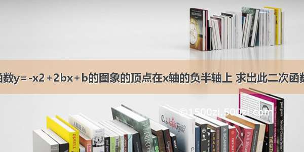 已知二次函数y=-x2+2bx+b的图象的顶点在x轴的负半轴上 求出此二次函数的解析式．