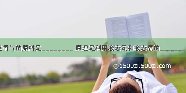 工业上制取大量氧气的原料是________ 原理是利用液态氮和液态氧的________不同加以分