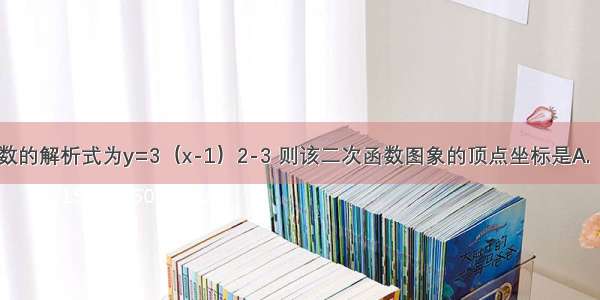 已知二次函数的解析式为y=3（x-1）2-3 则该二次函数图象的顶点坐标是A.（1 -3）B.（