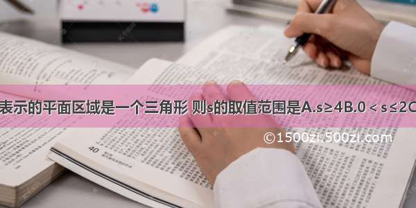 若不等式组表示的平面区域是一个三角形 则s的取值范围是A.s≥4B.0＜s≤2C.2≤s≤4D.0