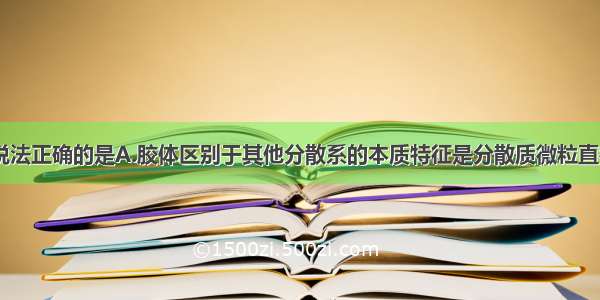 单选题下列说法正确的是A.胶体区别于其他分散系的本质特征是分散质微粒直径在1nm～1