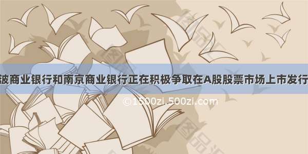 单选题宁波商业银行和南京商业银行正在积极争取在A股股票市场上市发行股票 预计