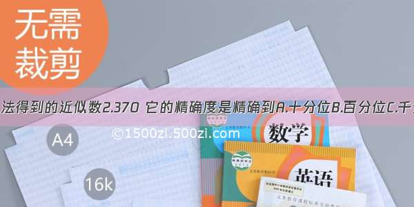 由四舍五入法得到的近似数2.370 它的精确度是精确到A.十分位B.百分位C.千分位D.个位