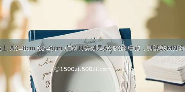 点C在直线AB上 AC=8cm CB=6cm 点M N分别是AC BC的中点．则线段MN的长为________．