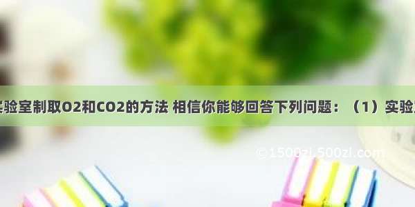 我们学习了实验室制取O2和CO2的方法 相信你能够回答下列问题：（1）实验室如果要收集