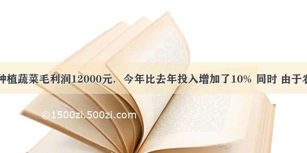 张伯家去年种植蔬菜毛利润12000元．今年比去年投入增加了10% 同时 由于农产品价格上