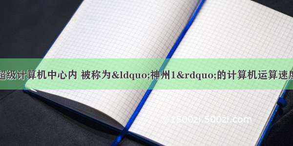 某城市高科技园区超级计算机中心内 被称为“神州1”的计算机运算速度为每秒384?000?0