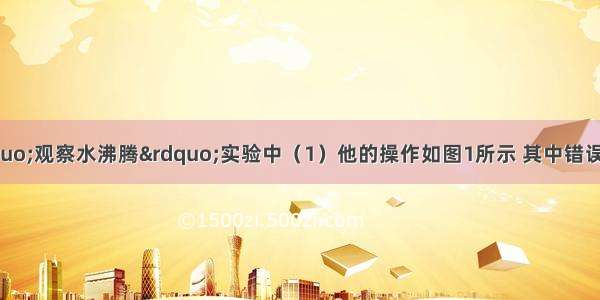 小凡同学在做&ldquo;观察水沸腾&rdquo;实验中（1）他的操作如图1所示 其中错误之处是______．（