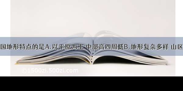 下列属于我国地形特点的是A.以平原为主 中部高四周低B.地形复杂多样 山区面积广大C.