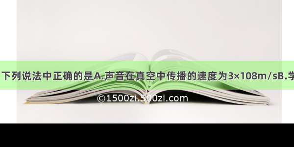 关于声现象 下列说法中正确的是A.声音在真空中传播的速度为3×108m/sB.学校附近禁止