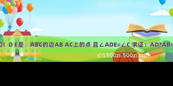 如图已知：D E是△ABC的边AB AC上的点 且∠ADE=∠C 求证：AD?AB=AE?AC．