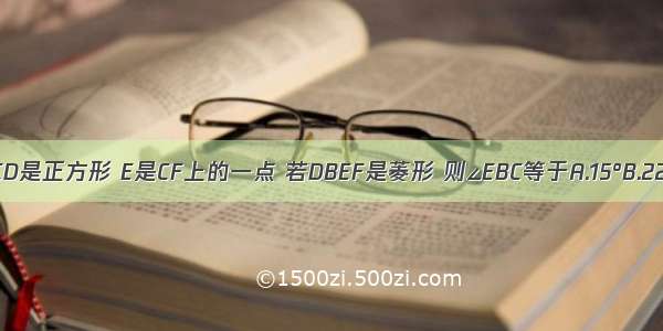 如图 已知：ABCD是正方形 E是CF上的一点 若DBEF是菱形 则∠EBC等于A.15°B.22.5°C.30°D.25°