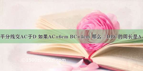 如图 △ABC中 AB的垂直平分线交AC于D 如果AC=6cm BC=4cm 那么△DBC的周长是A.6cmB.8cmC.9cmD.10cm