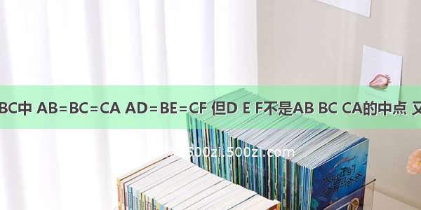 如图 在△ABC中 AB=BC=CA AD=BE=CF 但D E F不是AB BC CA的中点 又AE BF CD