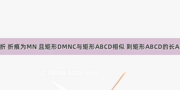 把矩形ABCD对折 折痕为MN 且矩形DMNC与矩形ABCD相似 则矩形ABCD的长AD与宽AB的比为