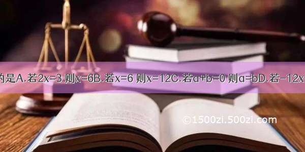 下列说法正确的是A.若2x=3 则x=6B.若x=6 则x=12C.若a+b=0 则a=bD.若-12x=144 则x=12