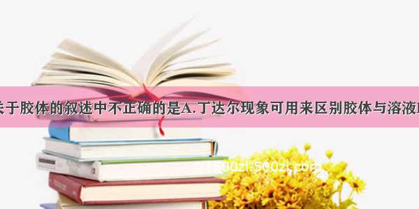 单选题下列关于胶体的叙述中不正确的是A.丁达尔现象可用来区别胶体与溶液B.胶体能透过