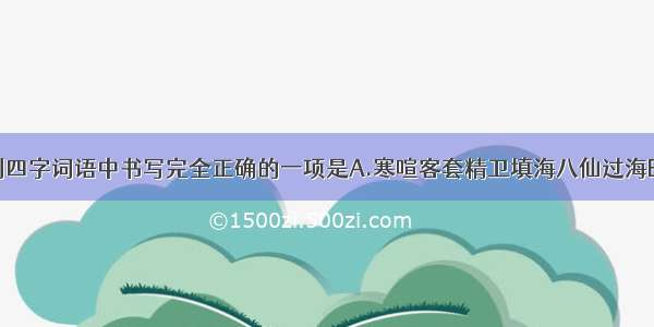 单选题下列四字词语中书写完全正确的一项是A.寒喧客套精卫填海八仙过海B.万剑穿心