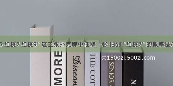 在“红桃5 红桃7 红桃9”这三张扑克牌中任取一张 抽到“红桃7”的概率是A.B.C.D.1