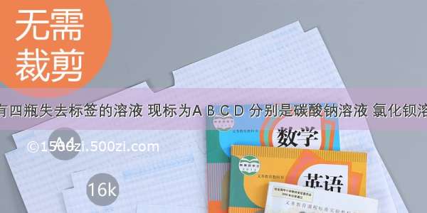 实验室有四瓶失去标签的溶液 现标为A B C D 分别是碳酸钠溶液 氯化钡溶液 硫酸