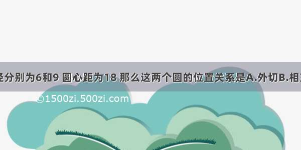 已知两圆的半径分别为6和9 圆心距为18 那么这两个圆的位置关系是A.外切B.相交C.外离D.内切