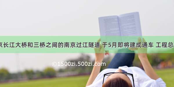 位于南京长江大桥和三桥之间的南京过江隧道 于5月即将建成通车 工程总长约616